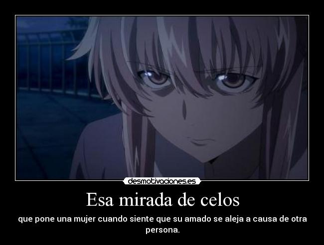 Esa mirada de celos - que pone una mujer cuando siente que su amado se aleja a causa de otra persona.