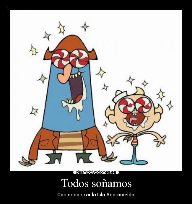 Todos soñamos - Con encontrar la Isla Acaramelda.