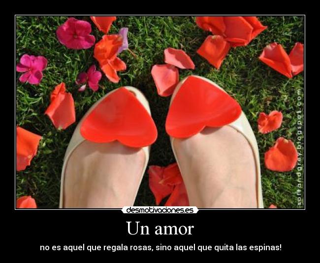 Un amor - no es aquel que regala rosas, sino aquel que quita las espinas!
