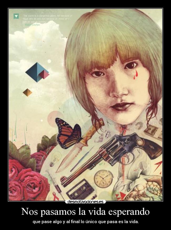 Nos pasamos la vida esperando - que pase algo y al final lo único que pasa es la vida.