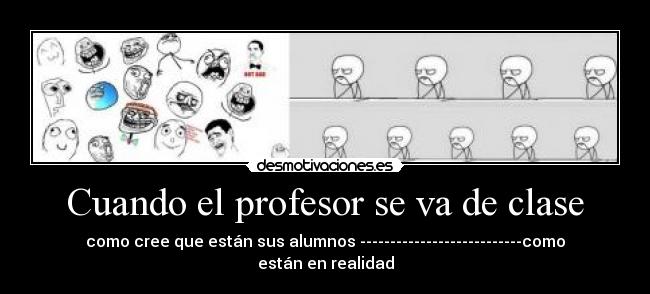 Cuando el profesor se va de clase - como cree que están sus alumnos ---------------------------como están en realidad