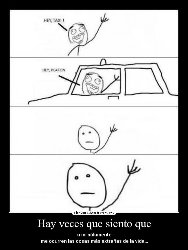 Hay veces que siento que - a mí sólamente
me ocurren las cosas más extrañas de la vida...