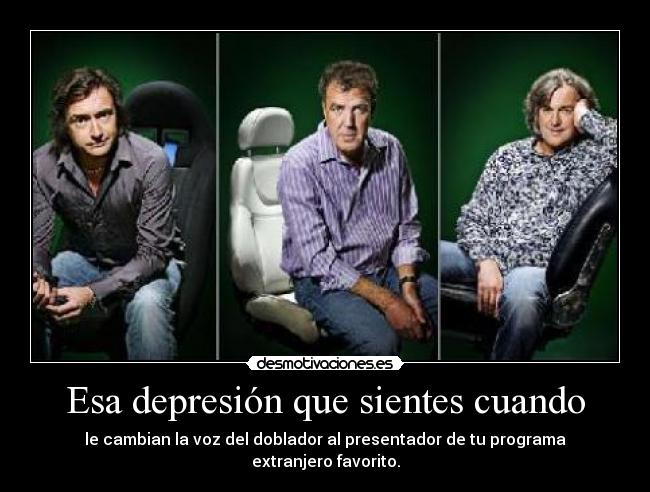 Esa depresión que sientes cuando - le cambian la voz del doblador al presentador de tu programa extranjero favorito.