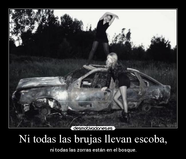 Ni todas las brujas llevan escoba, - ni todas las zorras están en el bosque.