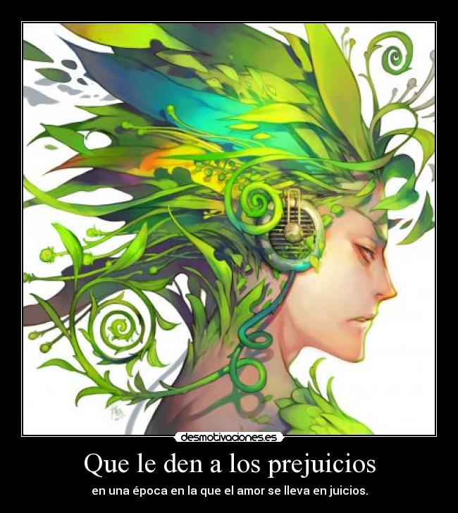 Que le den a los prejuicios - en una época en la que el amor se lleva en juicios.