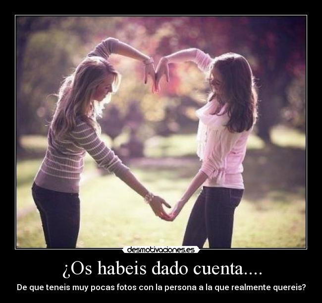 ¿Os habeis dado cuenta.... - De que teneis muy pocas fotos con la persona a la que realmente quereis?