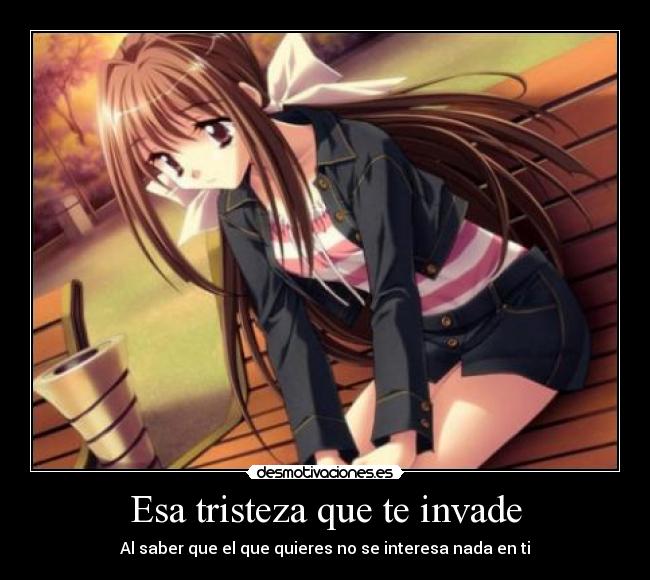 Esa tristeza que te invade - Al saber que el que quieres no se interesa nada en ti
