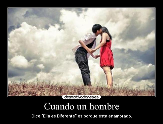 Cuando un hombre - Dice Ella es Diferente es porque esta enamorado.