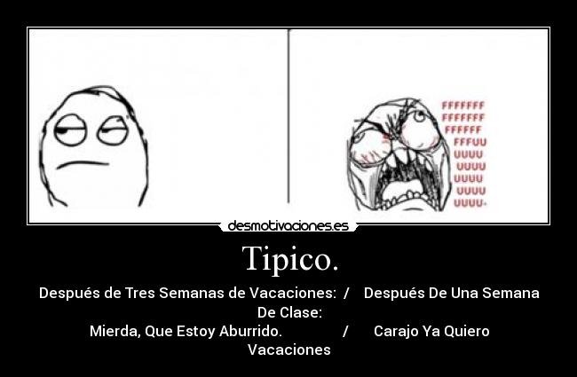 Tipico. - Después de Tres Semanas de Vacaciones:  /    Después De Una Semana De Clase:
Mierda, Que Estoy Aburrido.                 /       Carajo Ya Quiero Vacaciones