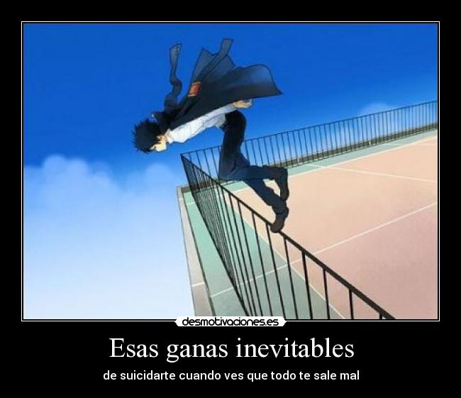 Esas ganas inevitables - de suicidarte cuando ves que todo te sale mal