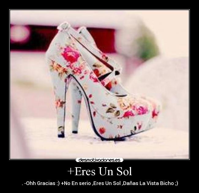 +Eres Un Sol - . -Ohh Gracias :) +No En serio ,Eres Un Sol ,Dañas La Vista Bicho ;)