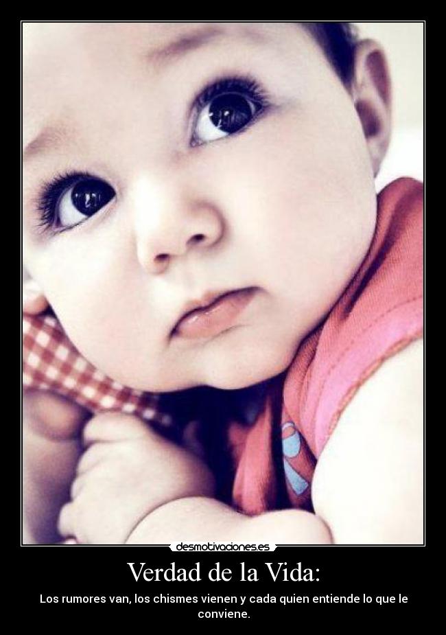 Verdad de la Vida: - Los rumores van, los chismes vienen y cada quien entiende lo que le conviene.
