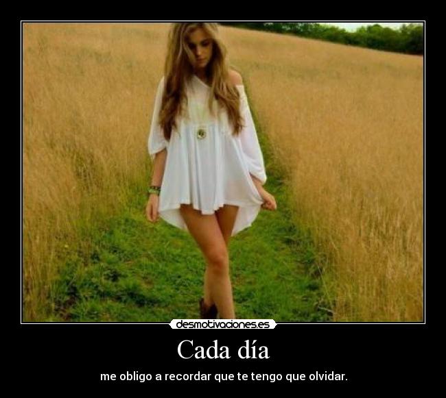 Cada día - me obligo a recordar que te tengo que olvidar.