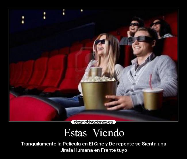 Estas Viendo - Tranquilamente la Película en El Cine y De repente se Sienta una
Jirafa Humana en Frente tuyo