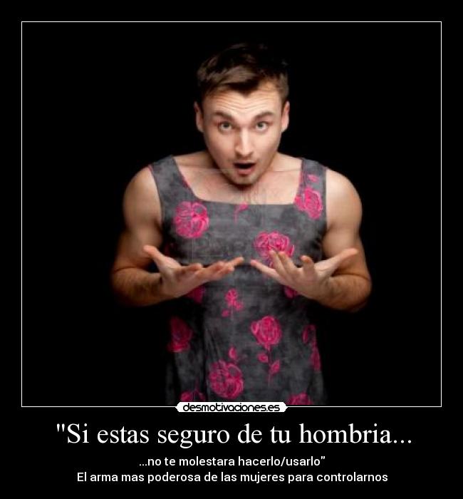 Si estas seguro de tu hombria... -