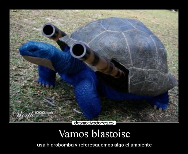 Vamos blastoise - usa hidrobomba y referesquemos algo el ambiente