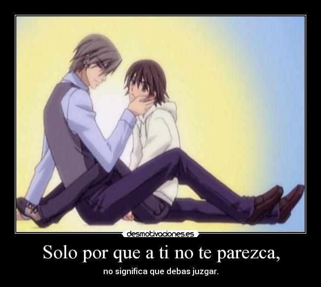 Solo por que a ti no te parezca, - no significa que debas juzgar.