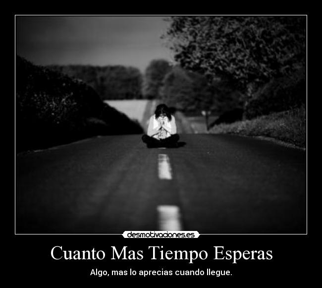 Cuanto Mas Tiempo Esperas - Algo, mas lo aprecias cuando llegue.