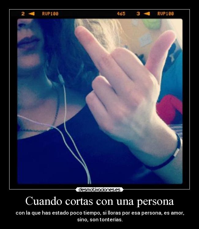 Cuando cortas con una persona - con la que has estado poco tiempo, si lloras por esa persona, es amor,
sino, son tonterías.
