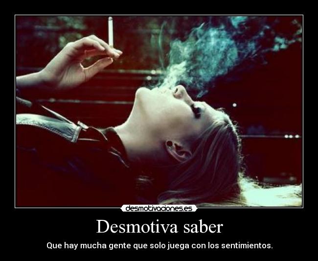 Desmotiva saber - Que hay mucha gente que solo juega con los sentimientos.
