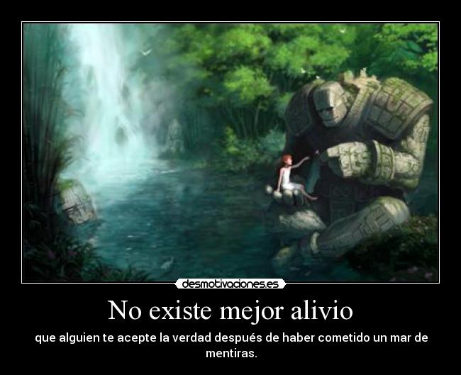 No existe mejor alivio - que alguien te acepte la verdad después de haber cometido un mar de mentiras.