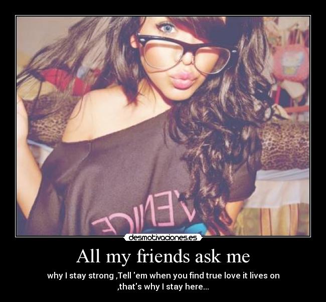 All my friends ask me -