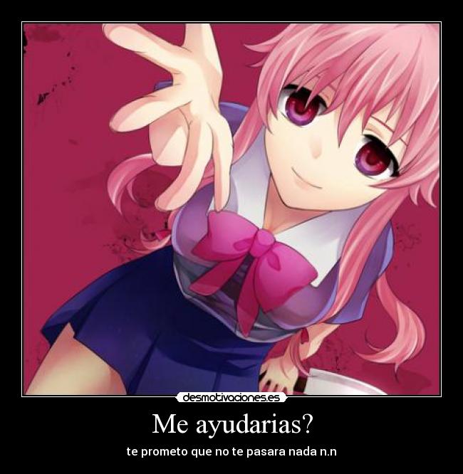 Me ayudarias? - te prometo que no te pasara nada n.n