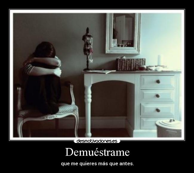 Demuéstrame - que me quieres más que antes.