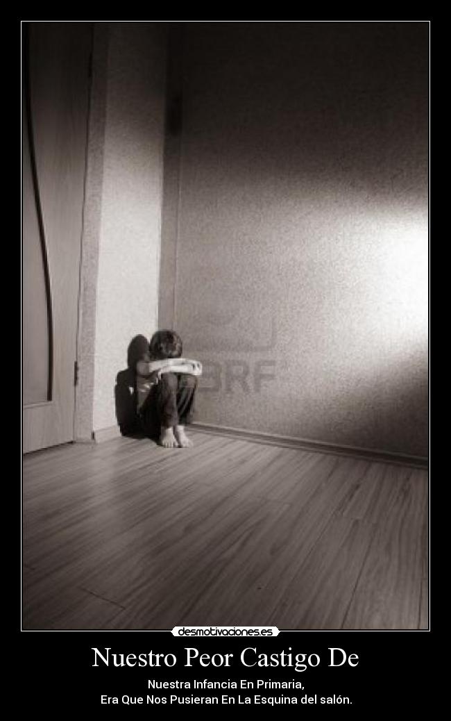 Nuestro Peor Castigo De - Nuestra Infancia En Primaria,
Era Que Nos Pusieran En La Esquina del salón.