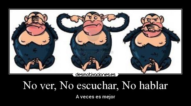 No ver, No escuchar, No hablar - A veces es mejor