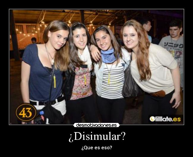¿Disimular? - ¿Que es eso?