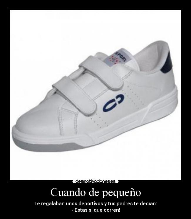 Cuando de pequeño - Te regalaban unos deportivos y tus padres te decían:
-¡Estas si que corren!