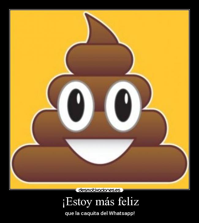 ¡Estoy más feliz - que la caquita del Whatsapp!