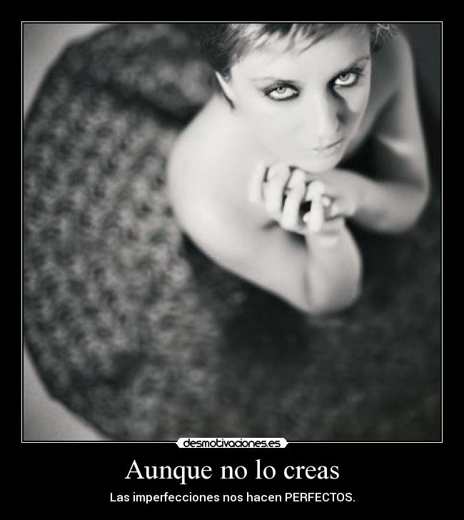 Aunque no lo creas - Las imperfecciones nos hacen PERFECTOS.