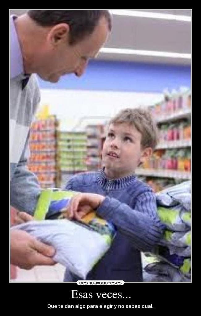 Esas veces... - Que te dan algo para elegir y no sabes cual..