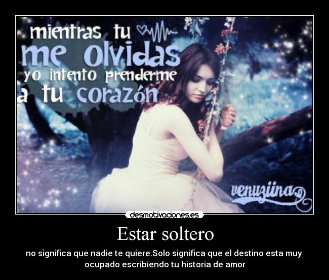 Estar soltero - no significa que nadie te quiere.Solo significa que el destino esta muy
ocupado escribiendo tu historia de amor