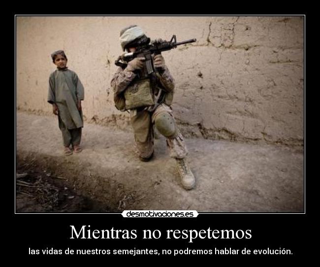 Mientras no respetemos - las vidas de nuestros semejantes, no podremos hablar de evolución.