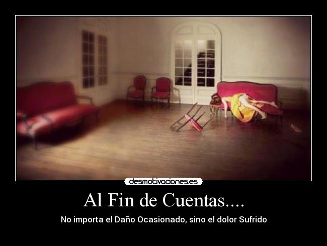 Al Fin de Cuentas.... - No importa el Daño Ocasionado, sino el dolor Sufrido
♥
