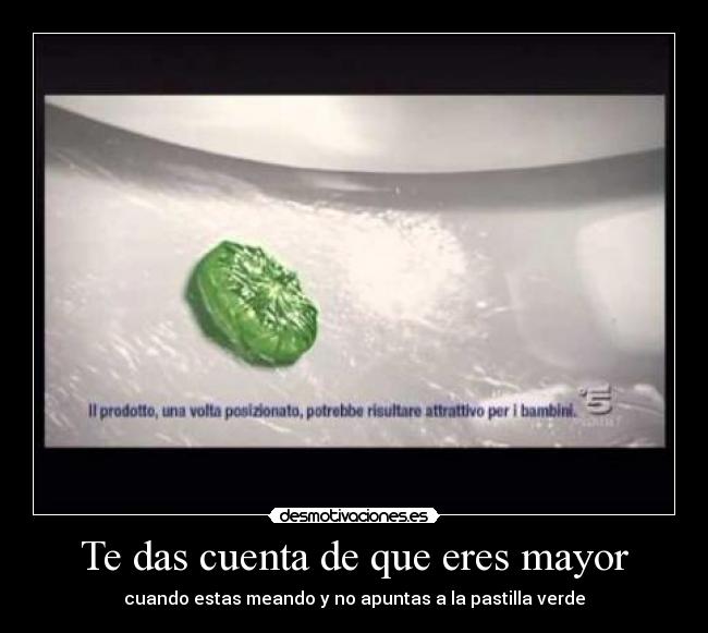 Te das cuenta de que eres mayor - cuando estas meando y no apuntas a la pastilla verde