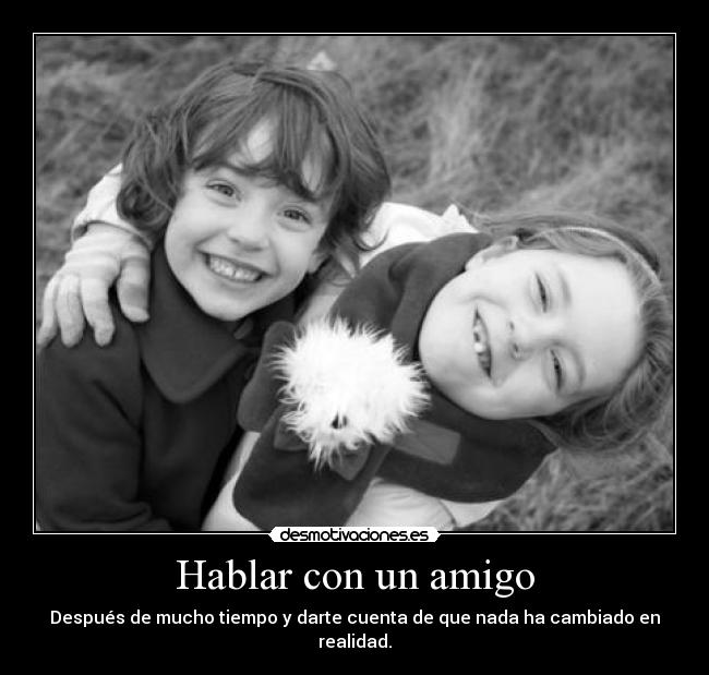 Hablar con un amigo - Después de mucho tiempo y darte cuenta de que nada ha cambiado en realidad.