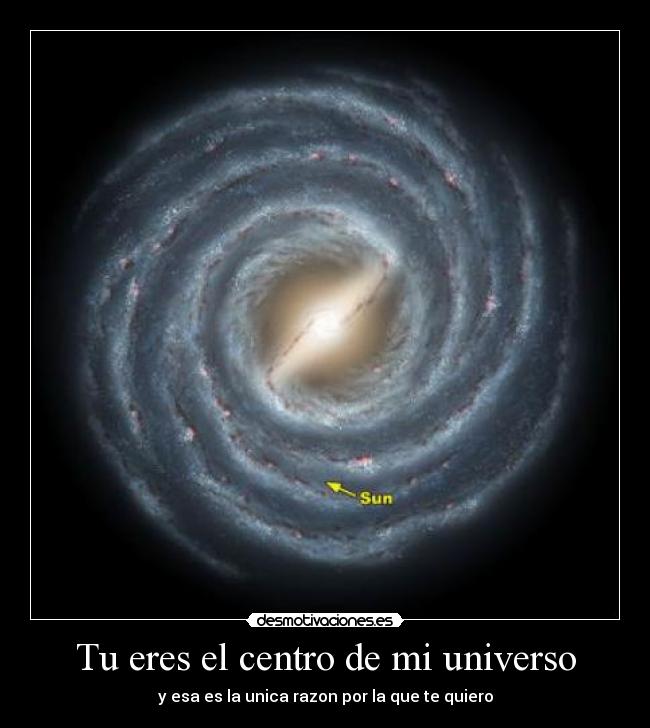Tu eres el centro de mi universo - y esa es la unica razon por la que te quiero