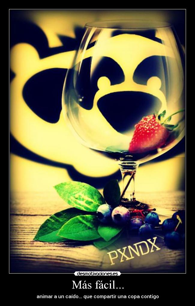 Más fácil... - animar a un caído... que compartir una copa contigo