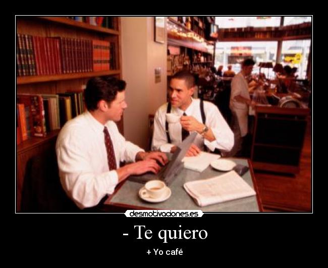 - Te quiero - + Yo café