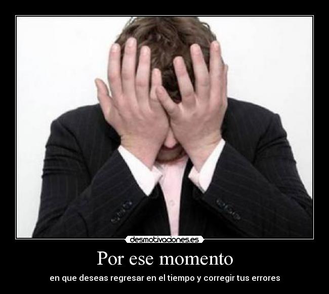 Por ese momento - en que deseas regresar en el tiempo y corregir tus errores