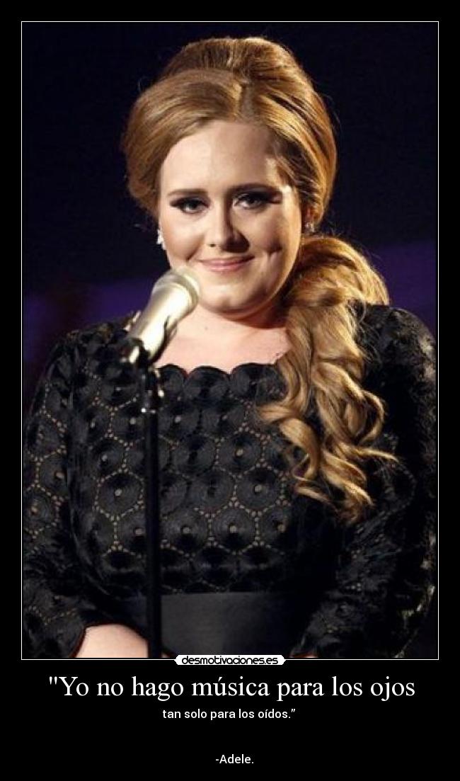 Yo no hago música para los ojos - tan solo para los oídos.” 
                                                                      
                                                                      
   -Adele.