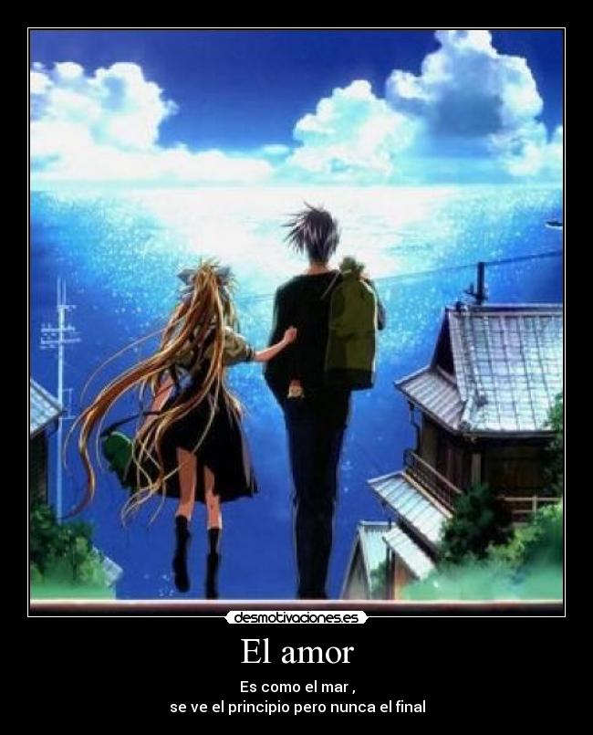 El amor - Es como el mar ,
se ve el principio pero nunca el final