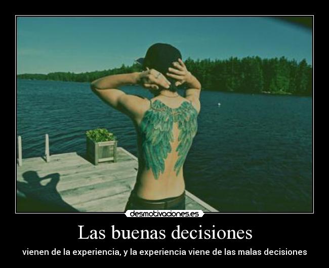 Las buenas decisiones - vienen de la experiencia, y la experiencia viene de las malas decisiones