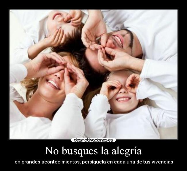 No busques la alegría - en grandes acontecimientos, persíguela en cada una de tus vivencias