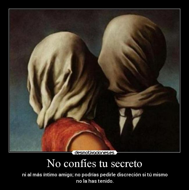 No confíes tu secreto - ni al más íntimo amigo; no podrías pedirle discreción si tú mismo no la has tenido.