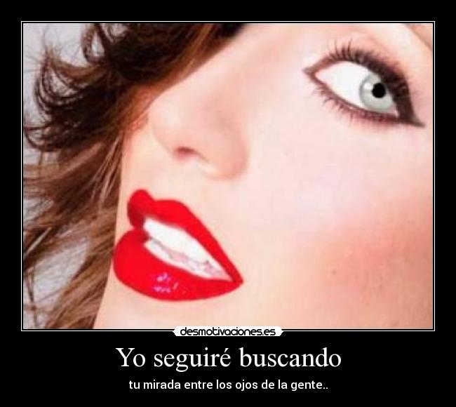 Yo seguiré buscando - tu mirada entre los ojos de la gente..